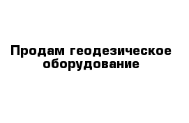 Продам геодезическое оборудование